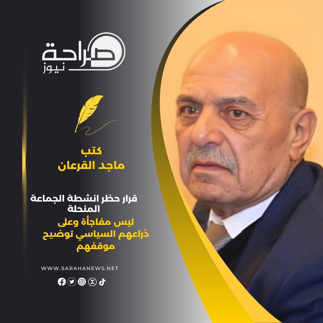 القرعان يكتب: قرار حظر انشطة الجماعة المنحلة ليس مفاجأة وعلى ذراعهم السياسي توضيح موقفهم