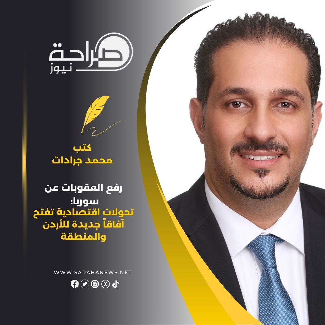 رفع العقوبات عن سوريا: تحولات اقتصادية تفتح آفاقاً جديدة للأردن والمنطقة