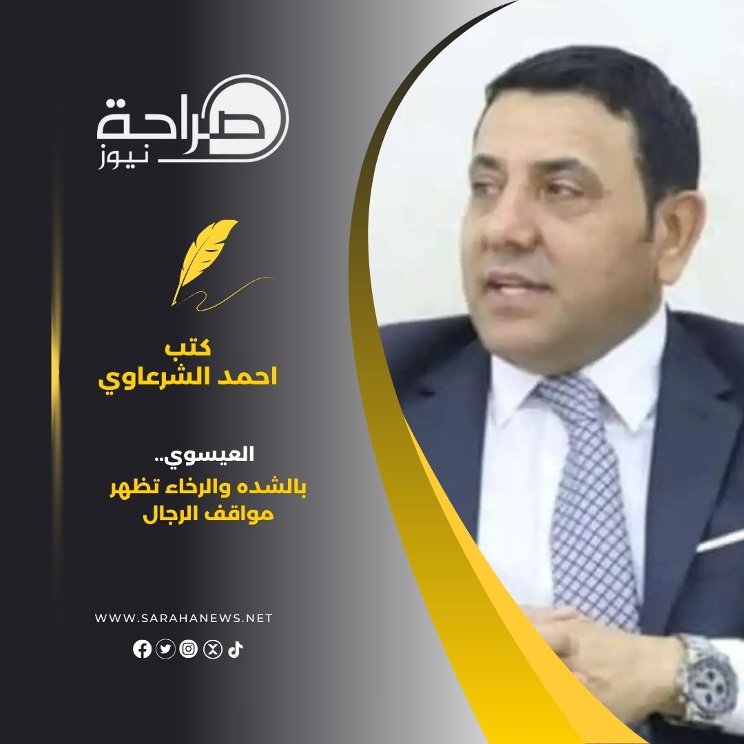 الزيود يكتب: العيسوي.. بالشده والرخاء تظهر مواقف الرجال