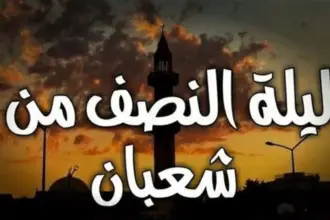 لماذا تُعد ليلة منتصف شعبان مميزة؟