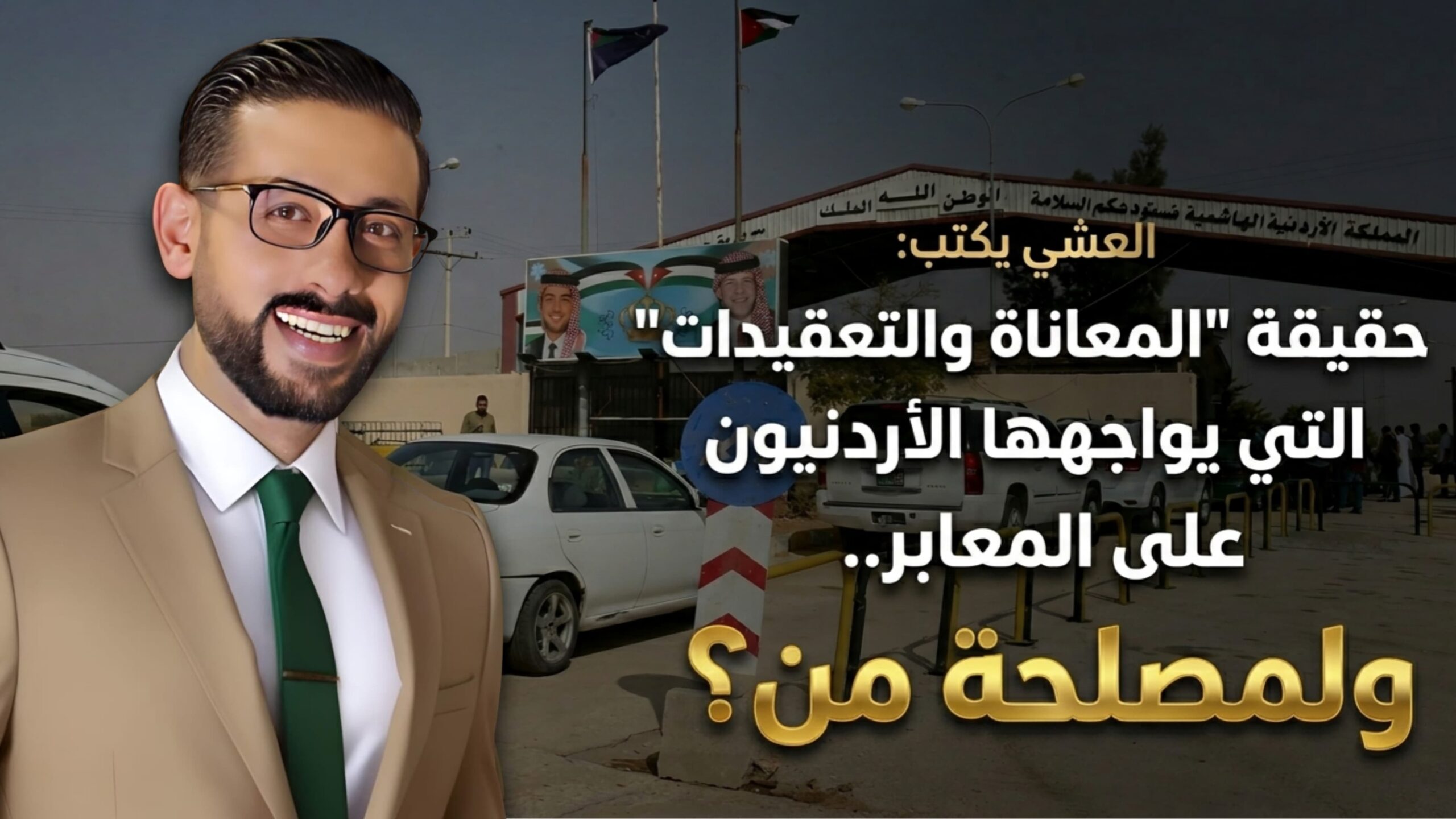 العشي يكتب: حقيقة "المعاناة والتعقيدات" التي يواجهها الأردنيون على المعابر.. ولمصلحة من؟