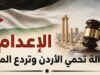 الإعدام... عدالة تحمي الأردن وتردع المجرمين